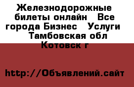 Железнодорожные билеты онлайн - Все города Бизнес » Услуги   . Тамбовская обл.,Котовск г.